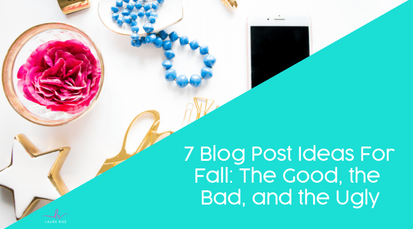 7 Blog Post Ideas For Fall: The Good, the Bad, and the Ugly