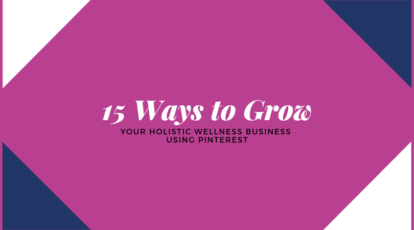15 Ways to Grow Your Holistic Wellness Business Using Pinterest