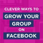 Clever Ways To Grow Your Group On Facebook