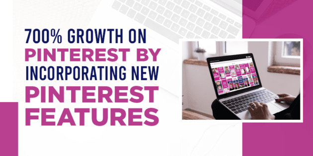 700% growth on Pinterest by incorporating new Pinterest features